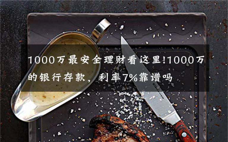 1000萬最安全理財看這里!1000萬的銀行存款，利率7%靠譜嗎