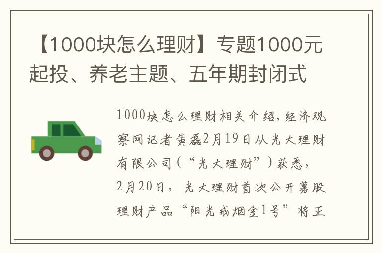 【1000塊怎么理財(cái)】專題1000元起投、養(yǎng)老主題、五年期封閉式管理 光大理財(cái)首款公募理財(cái)產(chǎn)品來(lái)了