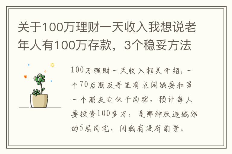 關(guān)于100萬理財一天收入我想說老年人有100萬存款，3個穩(wěn)妥方法理財，別瞎投資把養(yǎng)老錢折騰沒了