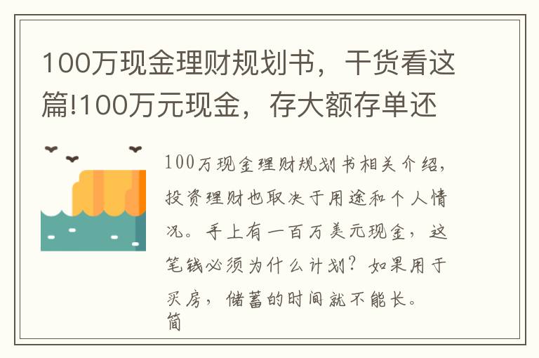 100萬現(xiàn)金理財規(guī)劃書，干貨看這篇!100萬元現(xiàn)金，存大額存單還是購買銀行理財產(chǎn)品？老年人這樣規(guī)劃