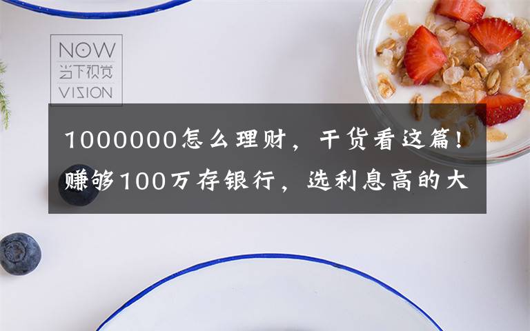 1000000怎么理財(cái)，干貨看這篇!賺夠100萬存銀行，選利息高的大額存單，可以靠利息生活嗎？