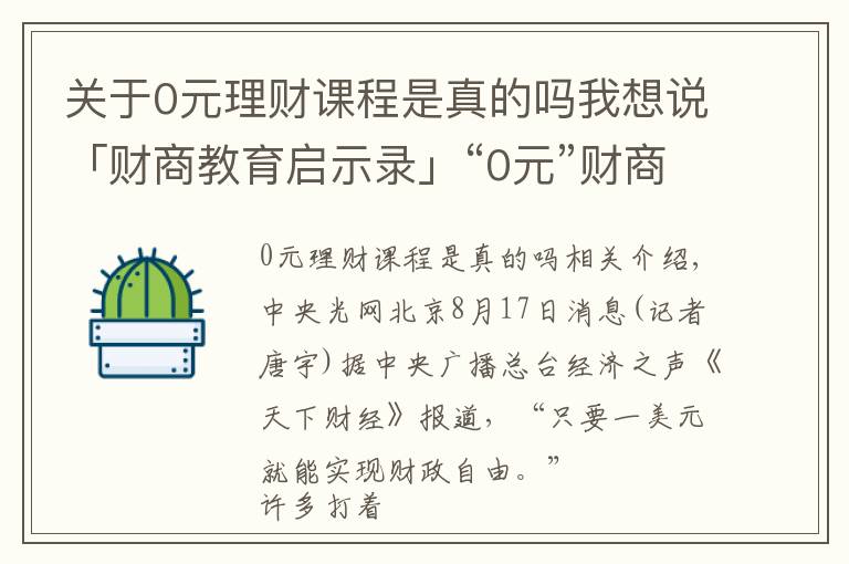 關于0元理財課程是真的嗎我想說「財商教育啟示錄」“0元”財商課藏貓膩 提高警惕不踩“坑”