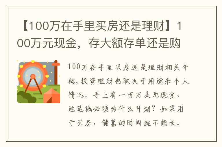 【100萬在手里買房還是理財(cái)】100萬元現(xiàn)金，存大額存單還是購買銀行理財(cái)產(chǎn)品？老年人這樣規(guī)劃