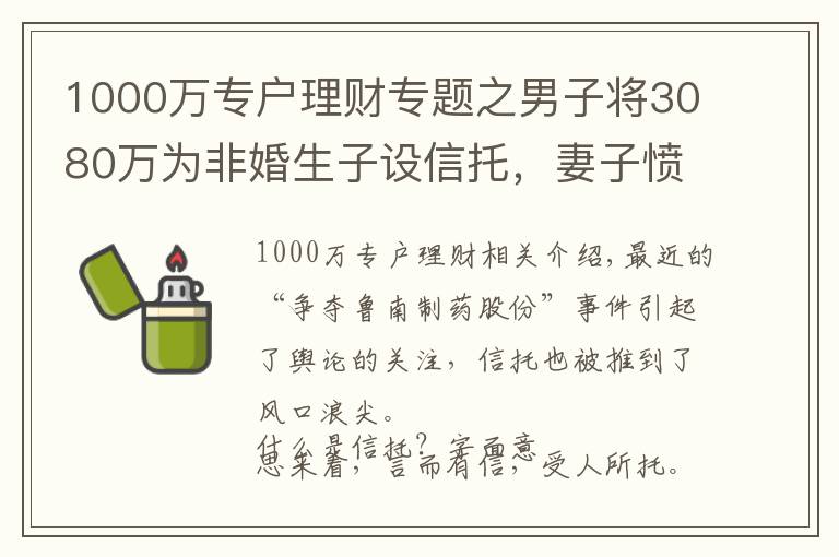 1000萬(wàn)專(zhuān)戶(hù)理財(cái)專(zhuān)題之男子將3080萬(wàn)為非婚生子設(shè)信托，妻子憤而起訴！律師分析信托二三事