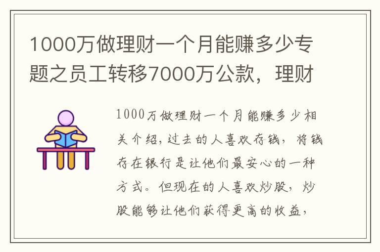 1000萬做理財(cái)一個月能賺多少專題之員工轉(zhuǎn)移7000萬公款，理財(cái)后虧了1000多萬，買房卻賺了50%