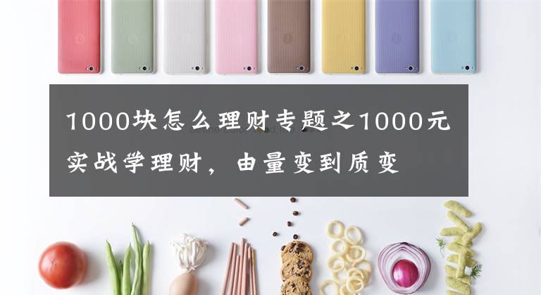 1000塊怎么理財(cái)專題之1000元實(shí)戰(zhàn)學(xué)理財(cái)，由量變到質(zhì)變