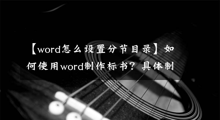 【word怎么設(shè)置分節(jié)目錄】如何使用word制作標書？具體制作過程介紹