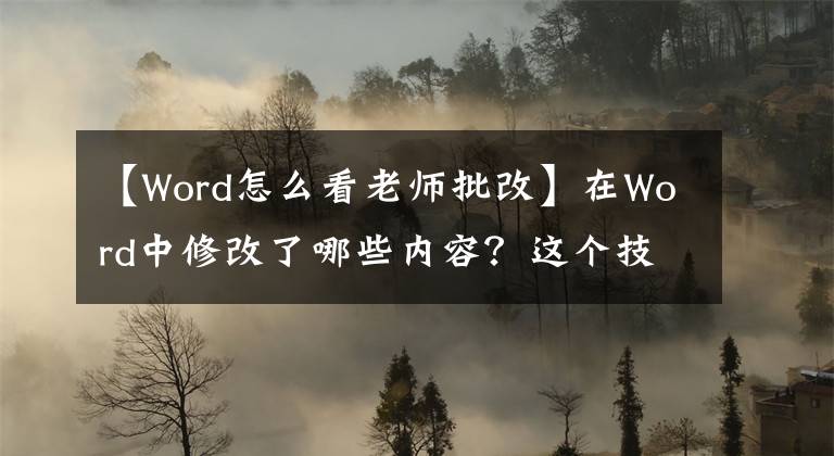 【W(wǎng)ord怎么看老師批改】在Word中修改了哪些內(nèi)容？這個(gè)技巧使你一眼就能看到修改的部分