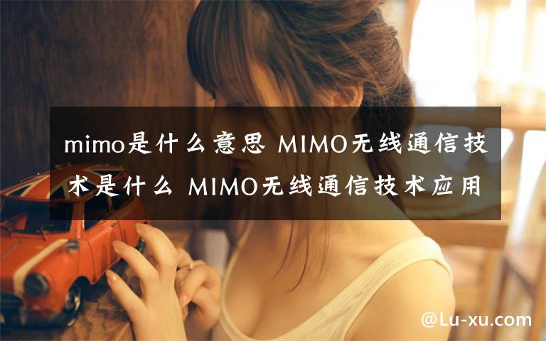 mimo是什么意思 MIMO無線通信技術(shù)是什么 MIMO無線通信技術(shù)應(yīng)用介紹【圖文】