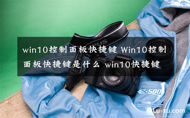 win10控制面板快捷鍵 Win10控制面板快捷鍵是什么 win10快捷鍵大全【圖解】