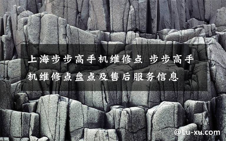 上海步步高手機維修點 步步高手機維修點盤點及售后服務(wù)信息