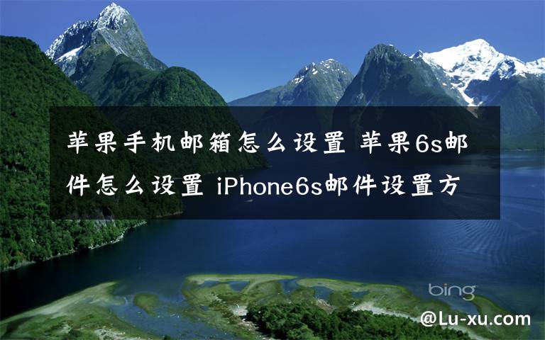 蘋果手機(jī)郵箱怎么設(shè)置 蘋果6s郵件怎么設(shè)置 iPhone6s郵件設(shè)置方法【詳解】