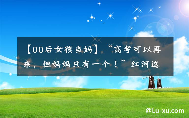 【00后女孩當(dāng)媽】“高考可以再來，但媽媽只有一個(gè)！”紅河這個(gè)00后姑娘的故事讓人心疼……