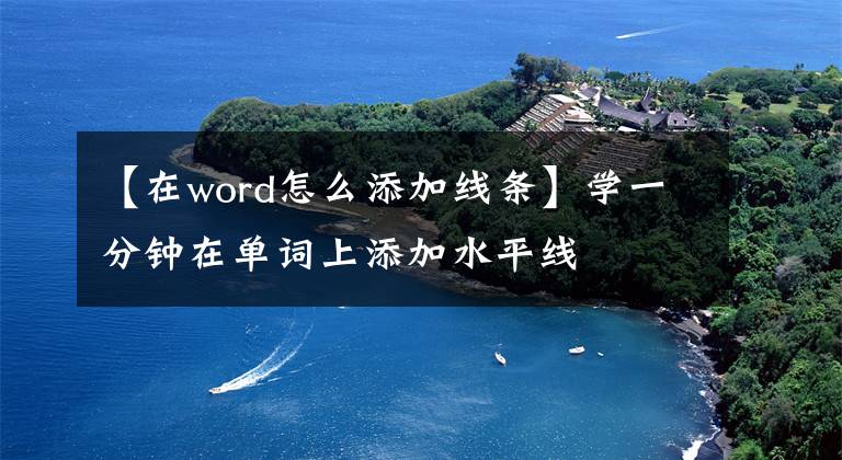 【在word怎么添加線條】學(xué)一分鐘在單詞上添加水平線