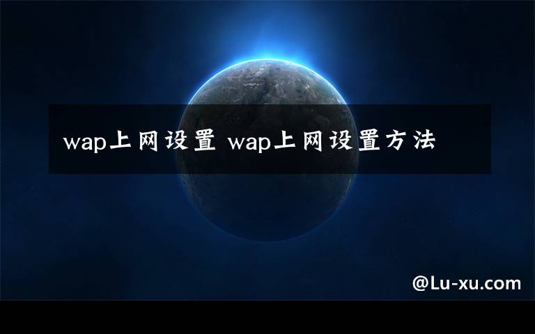 wap上網(wǎng)設(shè)置 wap上網(wǎng)設(shè)置方法