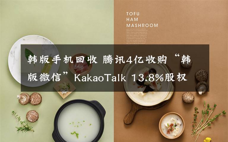 韓版手機回收 騰訊4億收購“韓版微信”KakaoTalk 13.8%股權