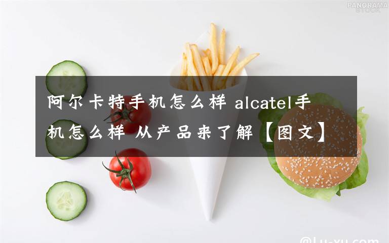 阿爾卡特手機(jī)怎么樣 alcatel手機(jī)怎么樣 從產(chǎn)品來了解【圖文】