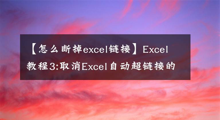 【怎么斷掉excel鏈接】Excel教程3:取消Excel自動(dòng)超鏈接的兩個(gè)操作提示