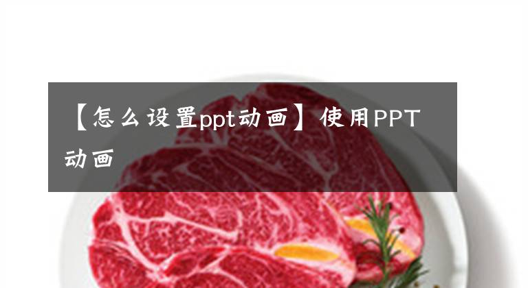 【怎么設(shè)置ppt動(dòng)畫】使用PPT動(dòng)畫