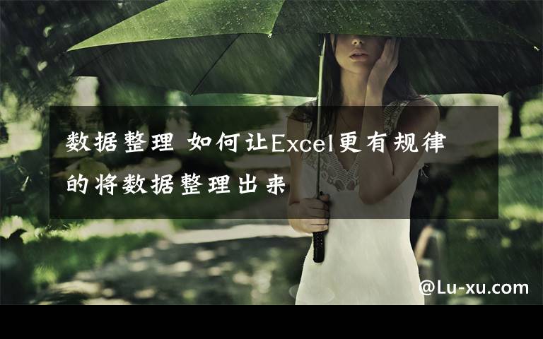 數(shù)據(jù)整理 如何讓Excel更有規(guī)律的將數(shù)據(jù)整理出來