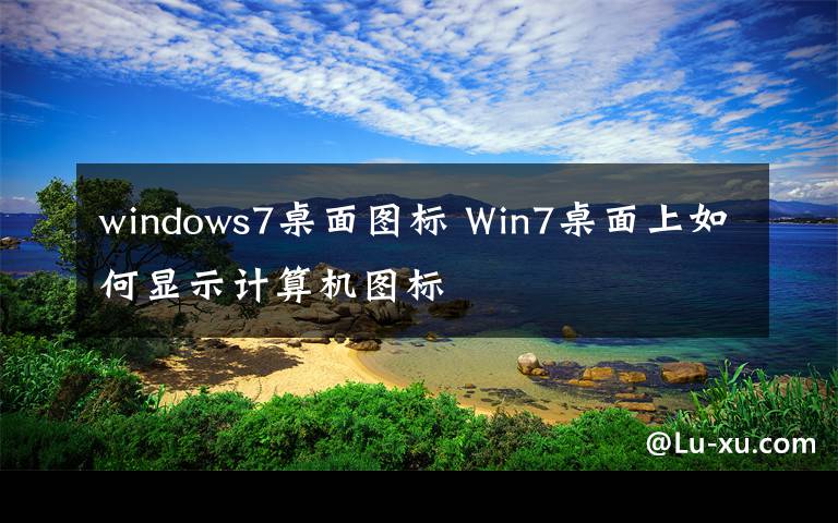 windows7桌面圖標 Win7桌面上如何顯示計算機圖標