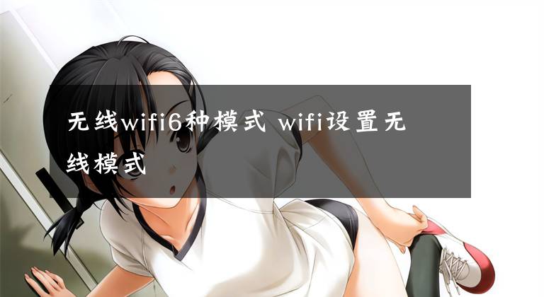 無線wifi6種模式 wifi設(shè)置無線模式