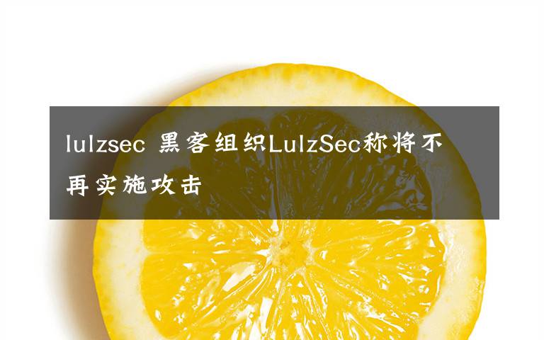 lulzsec 黑客組織LulzSec稱將不再實施攻擊