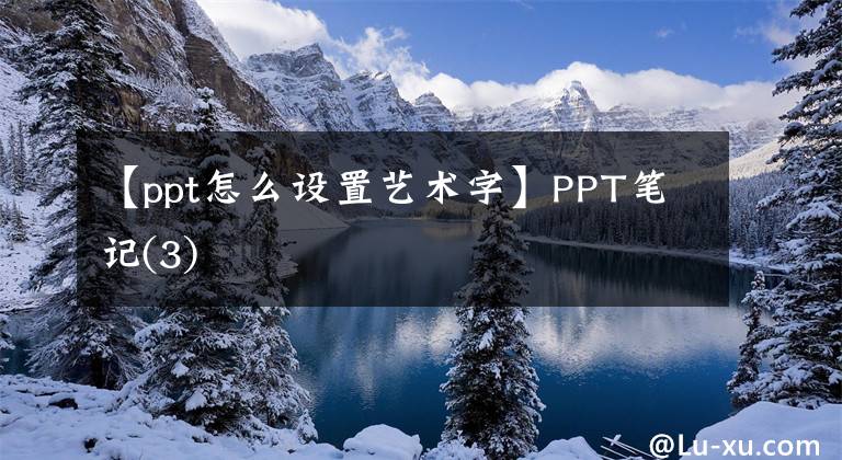 【ppt怎么設(shè)置藝術(shù)字】PPT筆記(3)