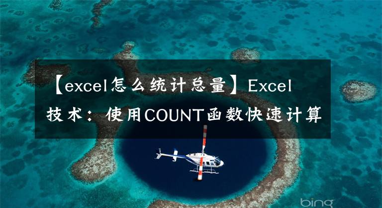 【excel怎么統(tǒng)計(jì)總量】Excel技術(shù)：使用COUNT函數(shù)快速計(jì)算數(shù)字?jǐn)?shù)