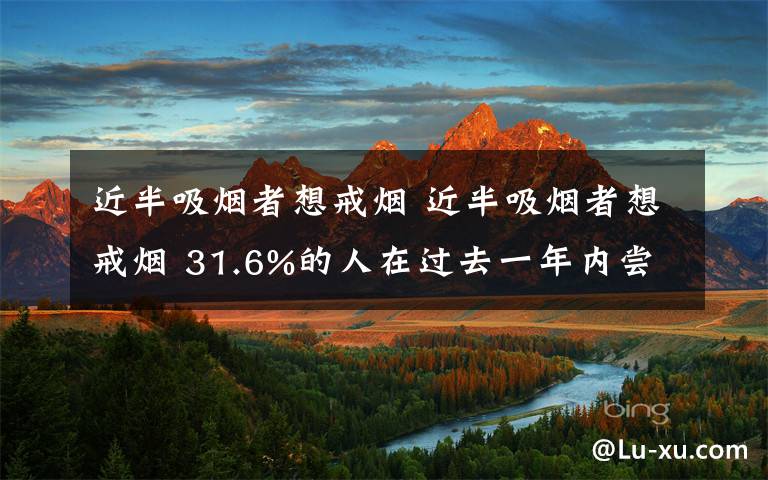 近半吸煙者想戒煙 近半吸煙者想戒煙 31.6%的人在過去一年內(nèi)嘗試過一次戒煙