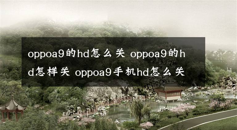 oppoa9的hd怎么關(guān) oppoa9的hd怎樣關(guān) oppoa9手機hd怎么關(guān)