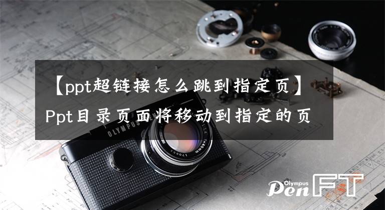 【ppt超鏈接怎么跳到指定頁】Ppt目錄頁面將移動(dòng)到指定的頁數(shù)