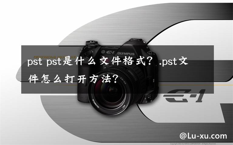 pst pst是什么文件格式？.pst文件怎么打開方法？