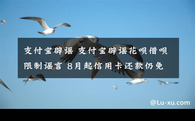 支付寶辟謠 支付寶辟謠花唄借唄限制謠言 8月起信用卡還款仍免費(fèi)