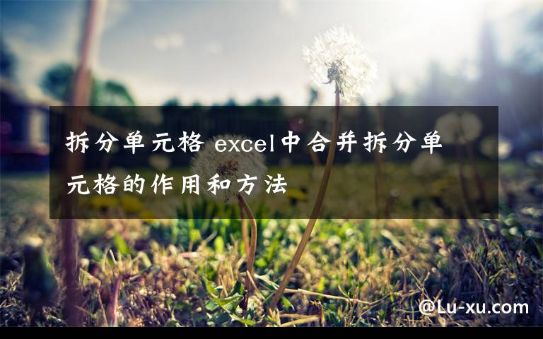 拆分單元格 excel中合并拆分單元格的作用和方法