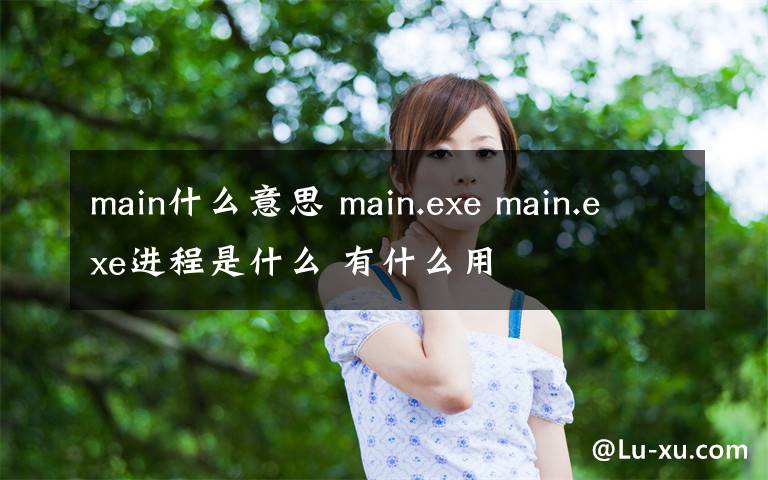 main什么意思 main.exe main.exe進程是什么 有什么用