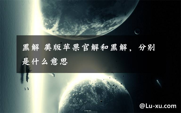 黑解 美版蘋果官解和黑解，分別是什么意思