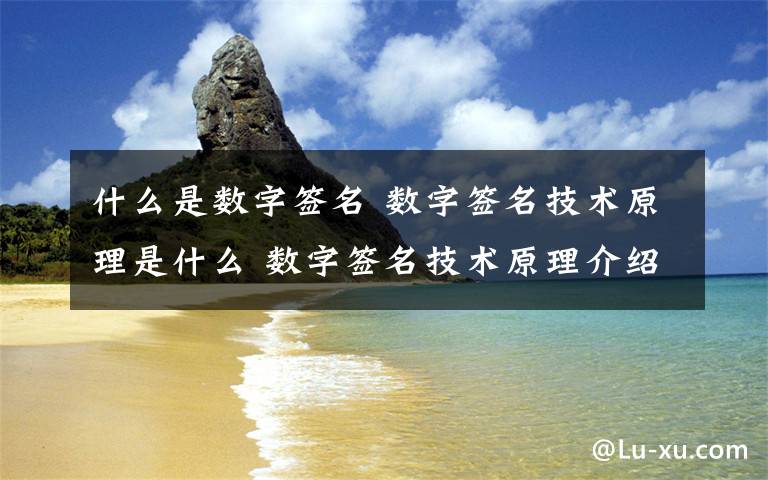 什么是數(shù)字簽名 數(shù)字簽名技術(shù)原理是什么 數(shù)字簽名技術(shù)原理介紹【詳解】