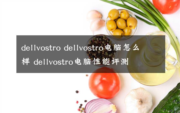 dellvostro dellvostro電腦怎么樣 dellvostro電腦性能評(píng)測