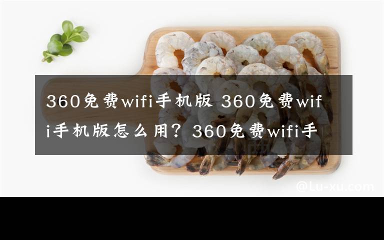 360免費(fèi)wifi手機(jī)版 360免費(fèi)wifi手機(jī)版怎么用？360免費(fèi)wifi手機(jī)版是什么？