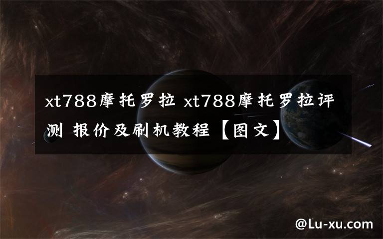 xt788摩托羅拉 xt788摩托羅拉評測 報價及刷機(jī)教程【圖文】