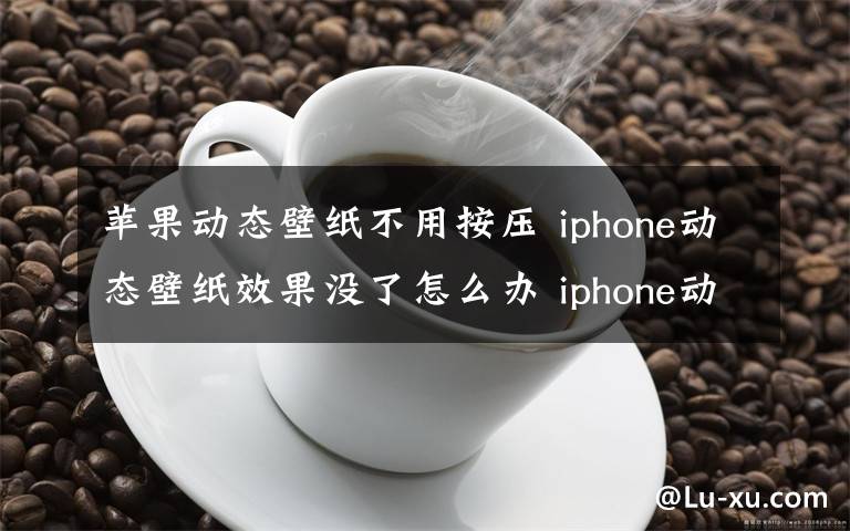 蘋果動態(tài)壁紙不用按壓 iphone動態(tài)壁紙效果沒了怎么辦 iphone動態(tài)壁紙不動解決方法