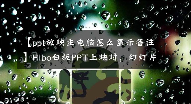 【ppt放映主電腦怎么顯示備注】Hibo白板PPT上映時(shí)，幻燈片底部沒(méi)有了注釋工具欄，怎么出來(lái)？