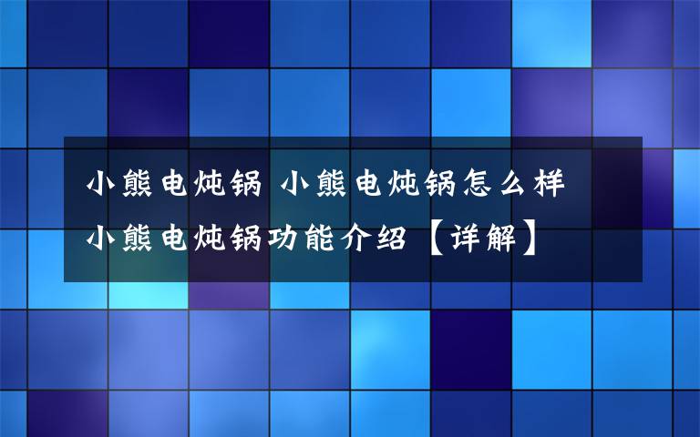 小熊電燉鍋 小熊電燉鍋怎么樣 小熊電燉鍋功能介紹【詳解】