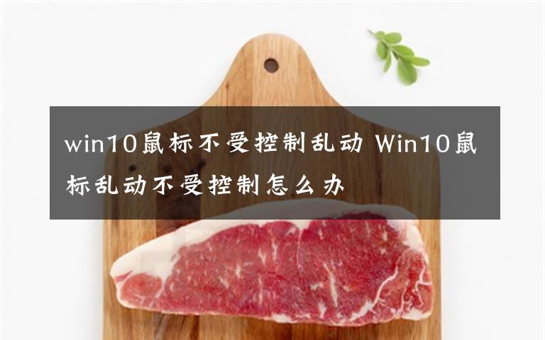 win10鼠標(biāo)不受控制亂動 Win10鼠標(biāo)亂動不受控制怎么辦