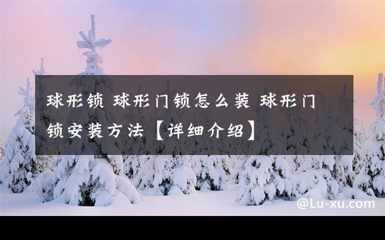 球形鎖 球形門鎖怎么裝 球形門鎖安裝方法【詳細(xì)介紹】