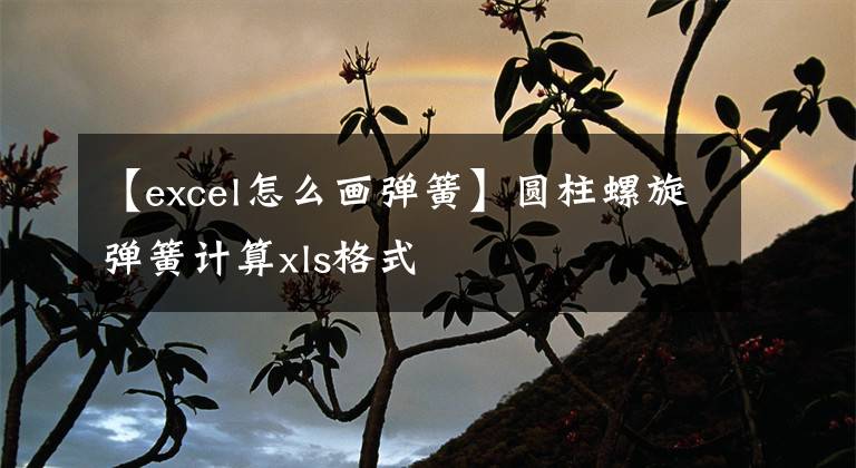 【excel怎么畫彈簧】圓柱螺旋彈簧計(jì)算xls格式