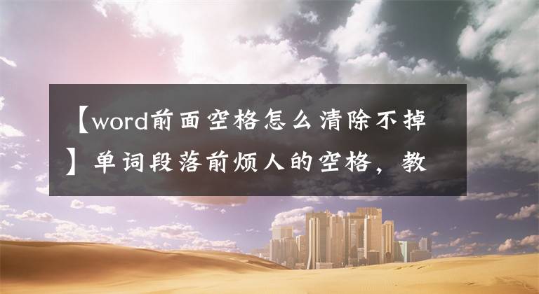 【word前面空格怎么清除不掉】單詞段落前煩人的空格，教你一招。