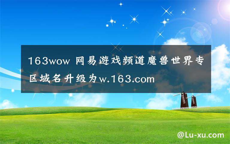 163wow 網(wǎng)易游戲頻道魔獸世界專區(qū)域名升級為w.163.com