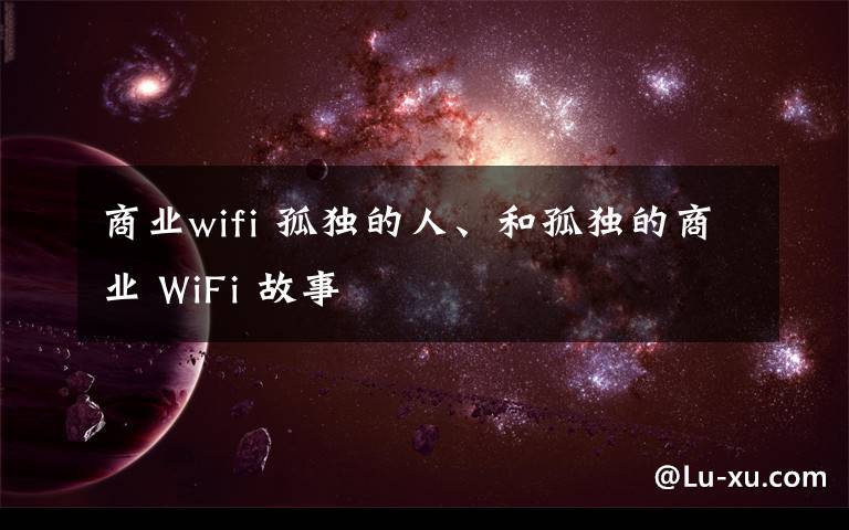 商業(yè)wifi 孤獨的人、和孤獨的商業(yè) WiFi 故事